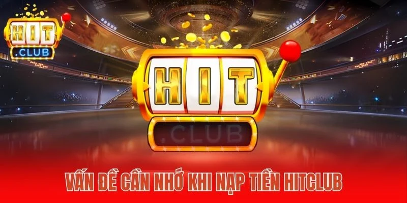 Vấn đề cần nhớ khi nạp tiền Hitclub 